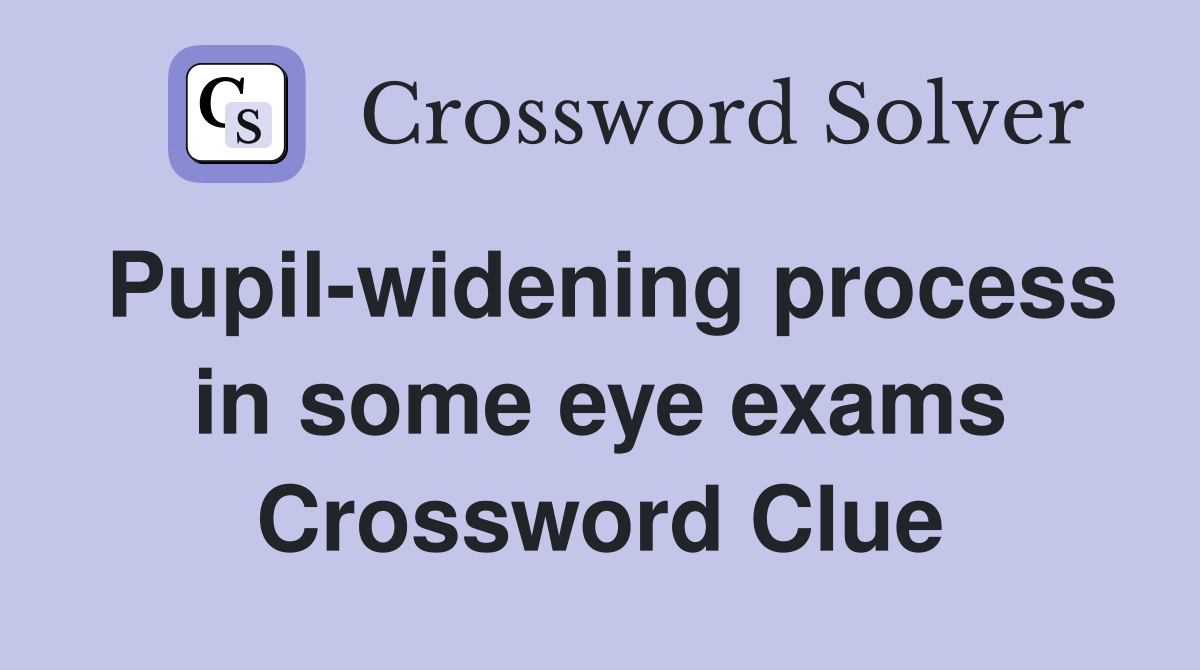 Pupil-widening process in some eye exams Crossword Clue