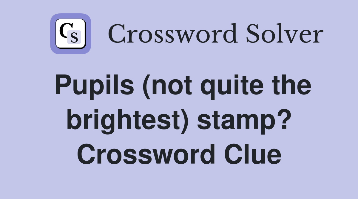 Pupils (not quite the brightest) stamp? Crossword Clue