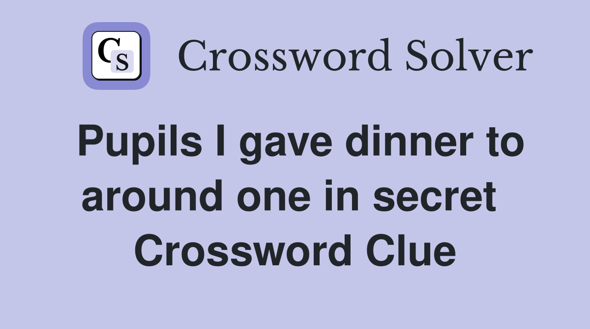 Pupils I gave dinner to around one in secret  Crossword Clue