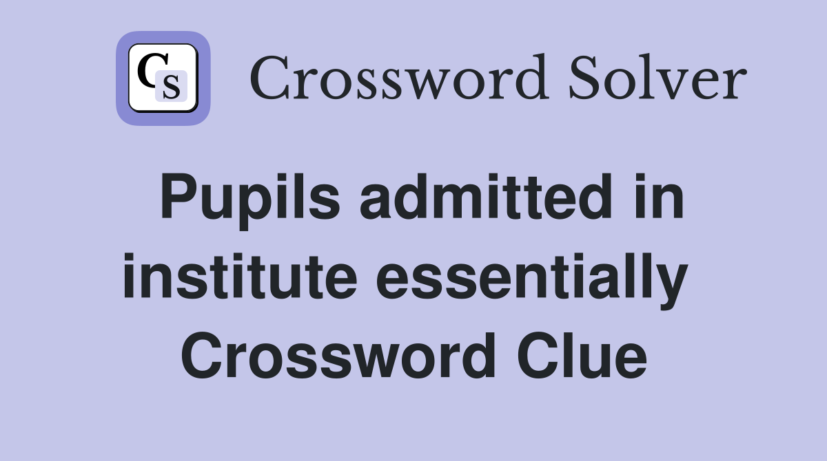 Pupils admitted in institute essentially  Crossword Clue