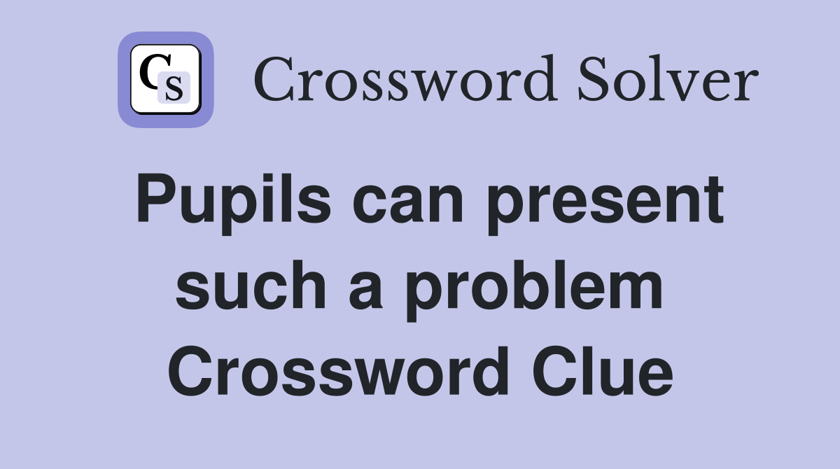 Pupils can present such a problem Crossword Clue