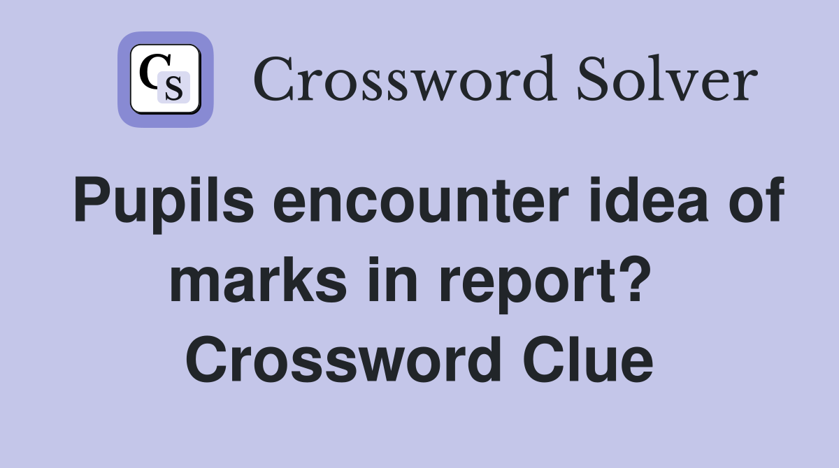 Pupils encounter idea of marks in report?  Crossword Clue