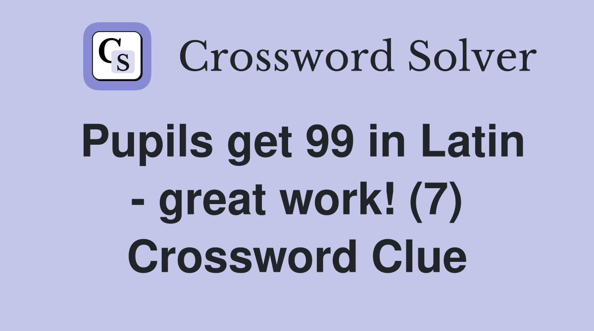 Pupils get 99 in Latin - great work! (7) Crossword Clue