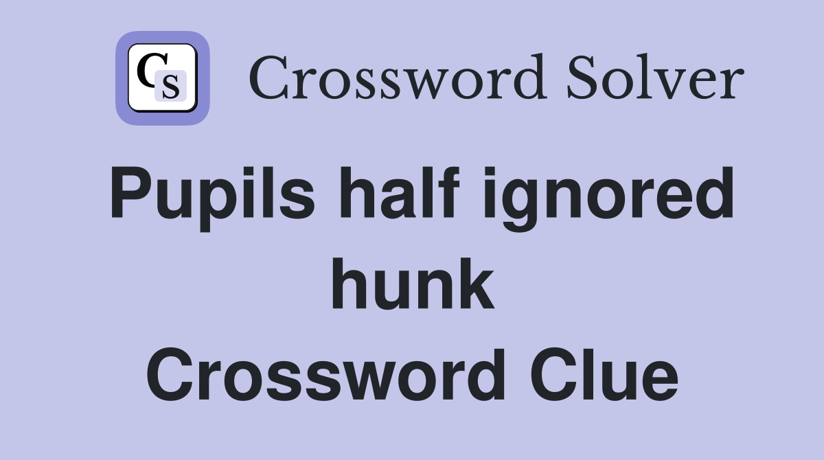 Pupils half ignored hunk Crossword Clue