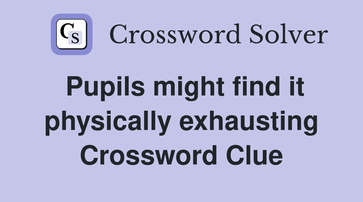 Pupils might find it physically exhausting Crossword Clue