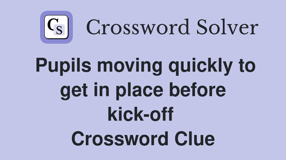 Pupils moving quickly to get in place before kick-off  Crossword Clue