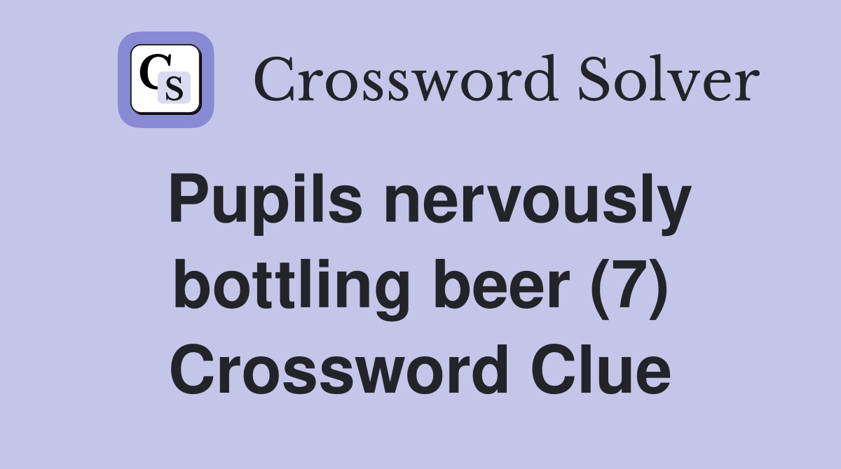 Pupils nervously bottling beer (7) Crossword Clue
