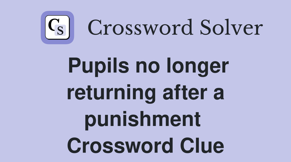 Pupils no longer returning after a punishment  Crossword Clue