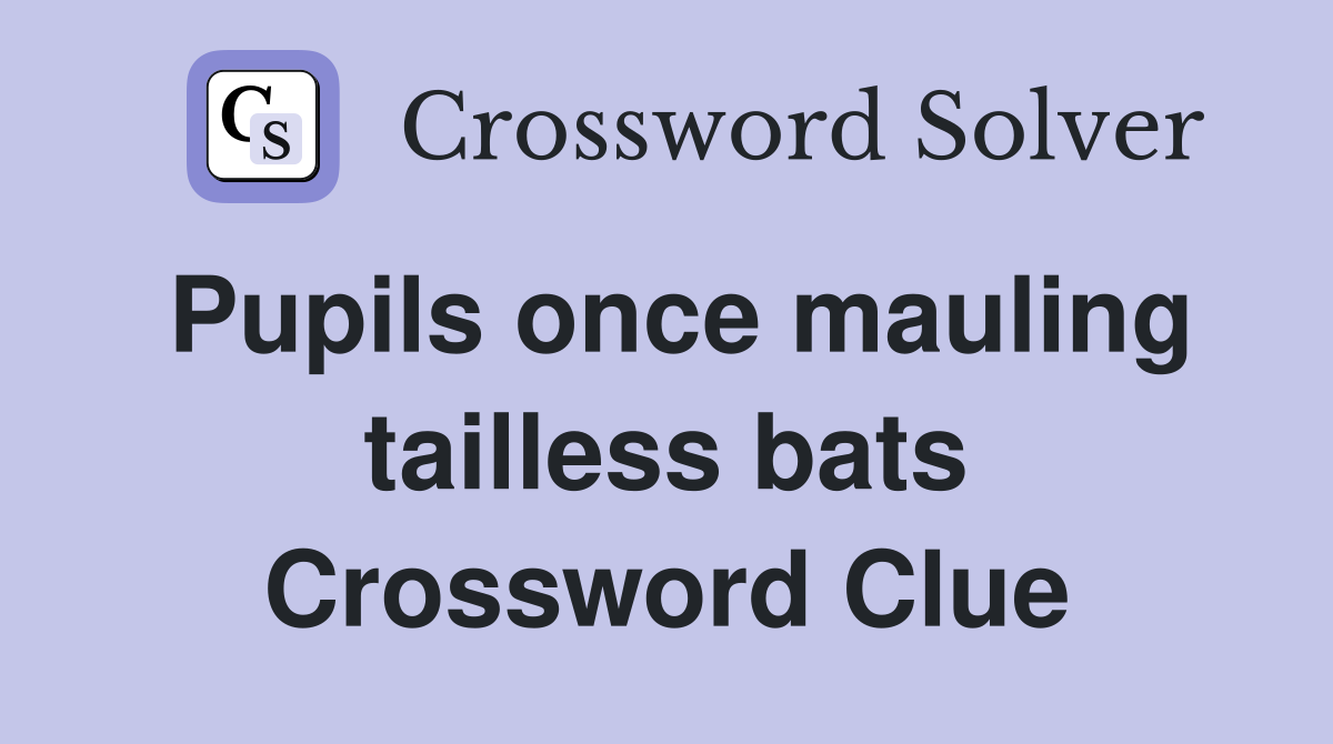 Pupils once mauling tailless bats Crossword Clue