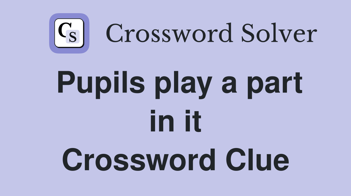Pupils play a part in it Crossword Clue