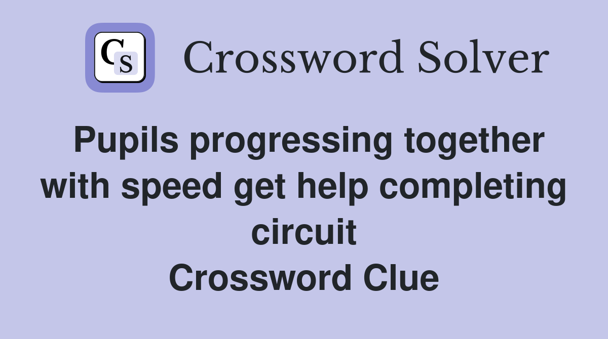 Pupils progressing together with speed get help completing circuit Crossword Clue