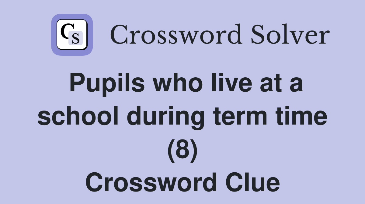 Pupils who live at a school during term time (8) Crossword Clue
