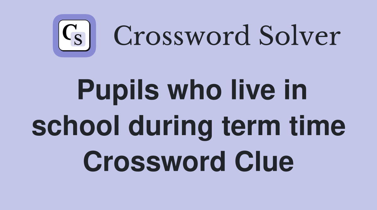 Pupils who live in school during term time Crossword Clue