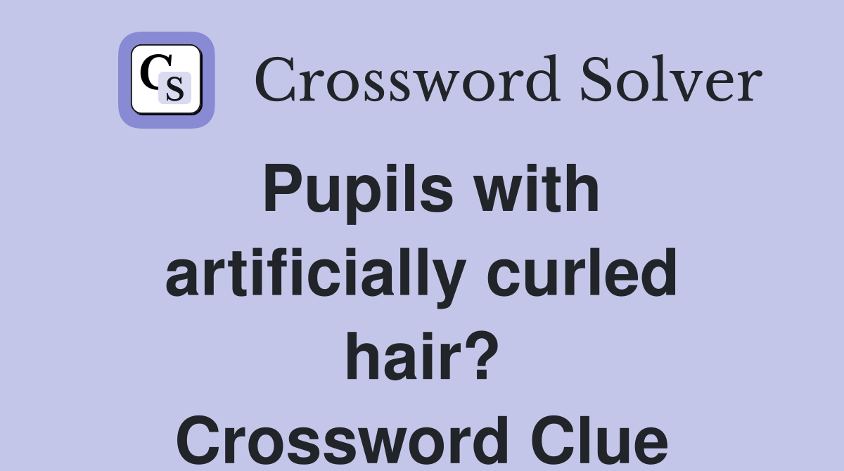 Pupils with artificially curled hair? Crossword Clue