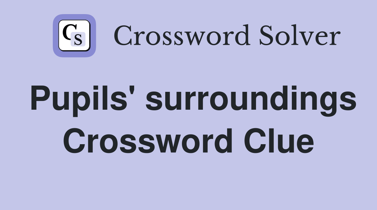 Pupils' surroundings Crossword Clue