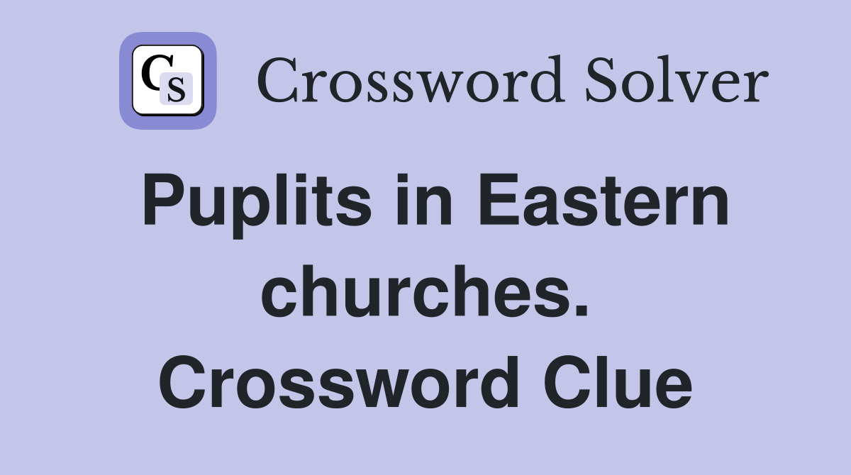 Puplits in Eastern churches. Crossword Clue