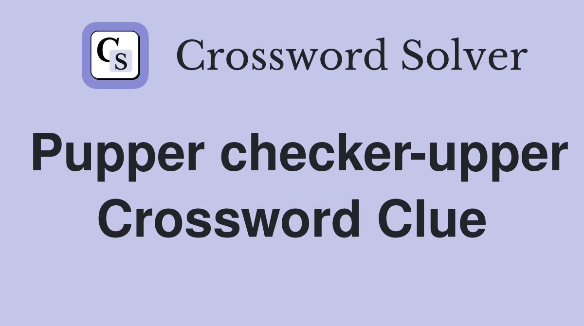 Pupper checker-upper Crossword Clue