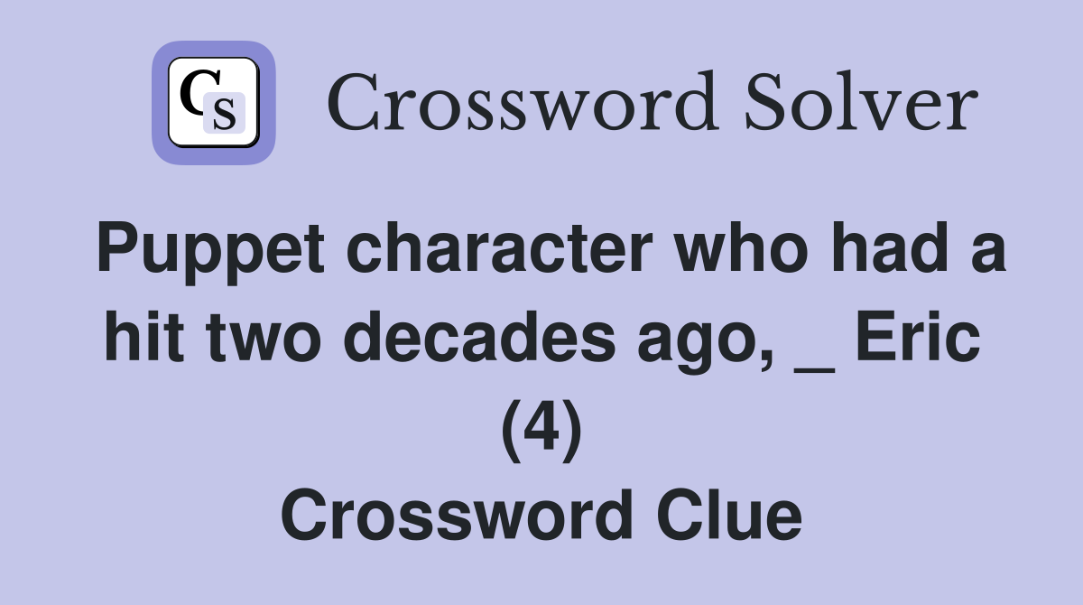 Puppet character who had a hit two decades ago, _ Eric (4) Crossword Clue