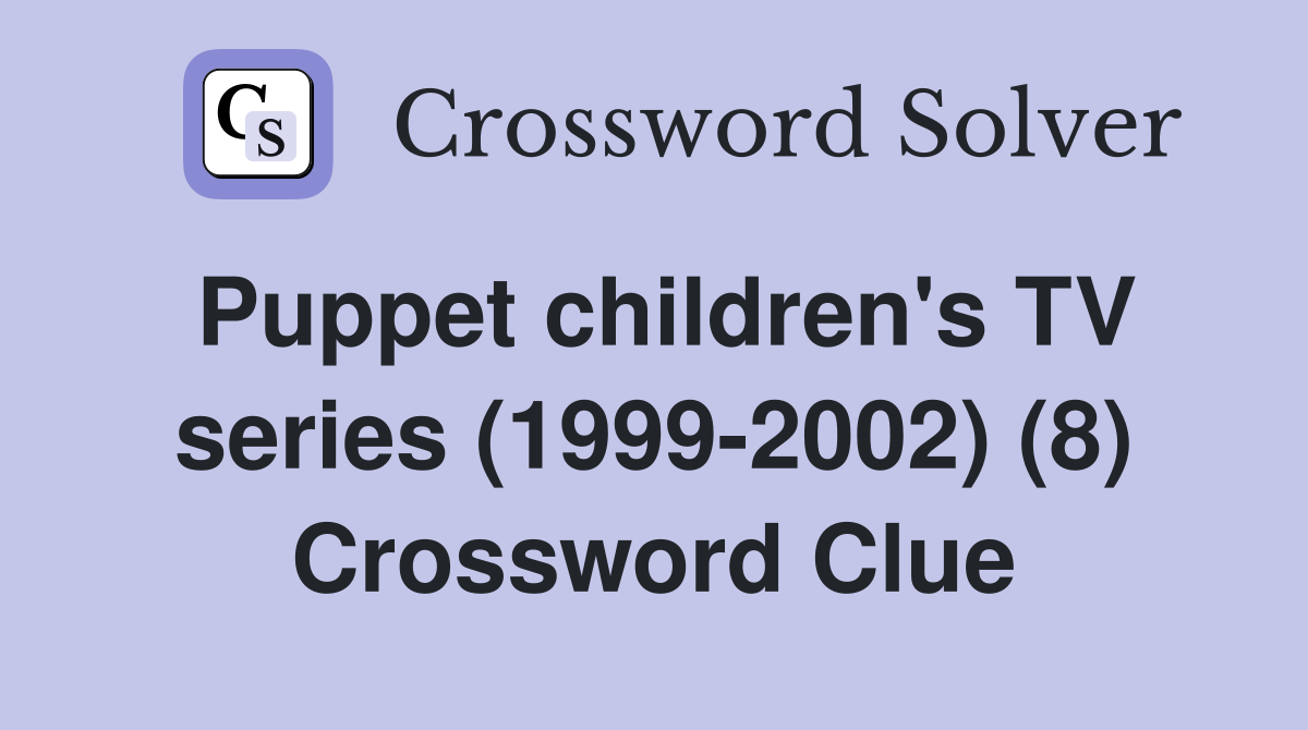 Puppet children's TV series (1999-2002) (8) Crossword Clue