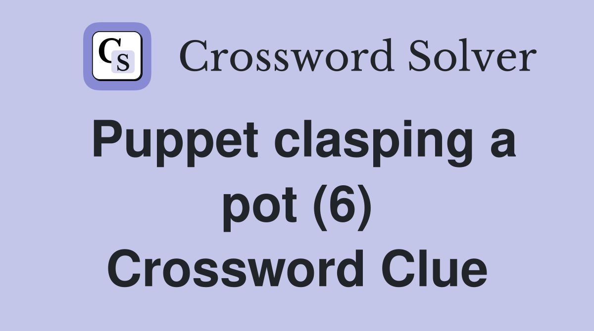 Puppet clasping a pot (6) Crossword Clue