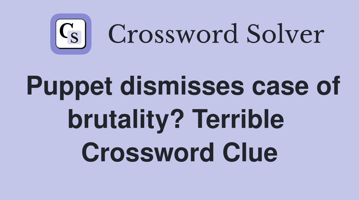 Puppet dismisses case of brutality? Terrible  Crossword Clue