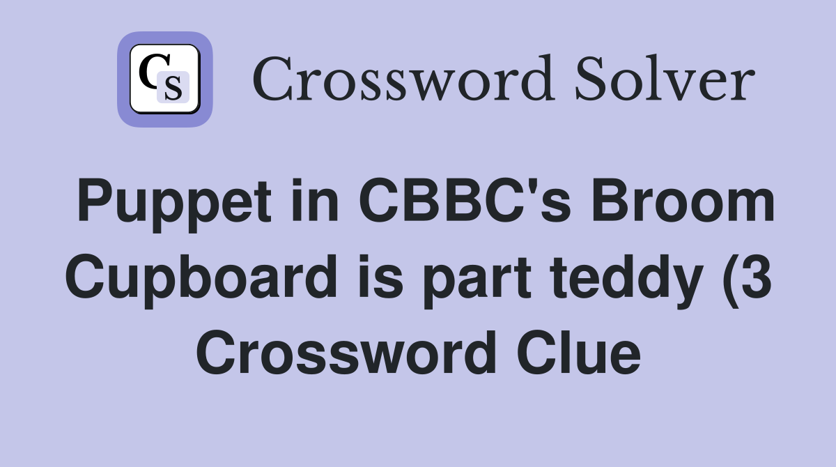 Puppet in CBBC #39 s Broom Cupboard is part teddy (3) Crossword Clue Puppet in CBBC #39 s Broom Cupboard is part teddy (3) Crossword Clue
