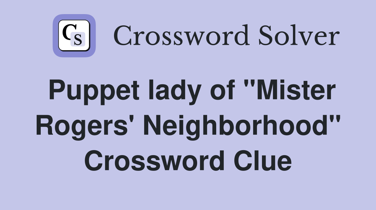 Puppet lady of "Mister Rogers' Neighborhood" Crossword Clue