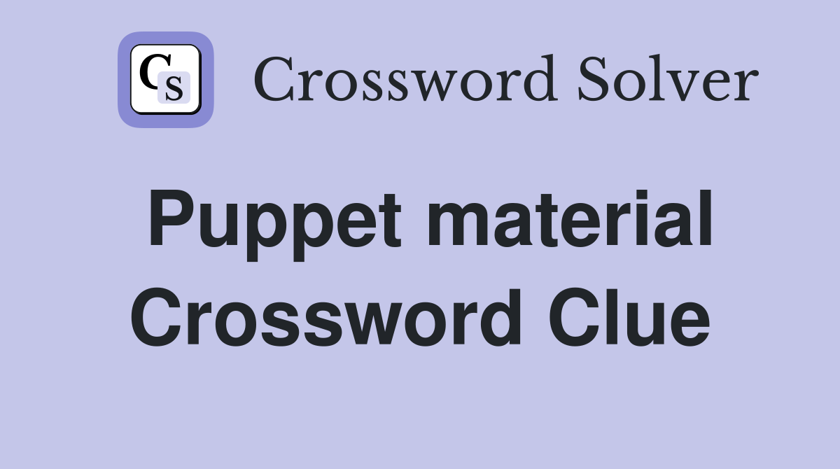Puppet material Crossword Clue