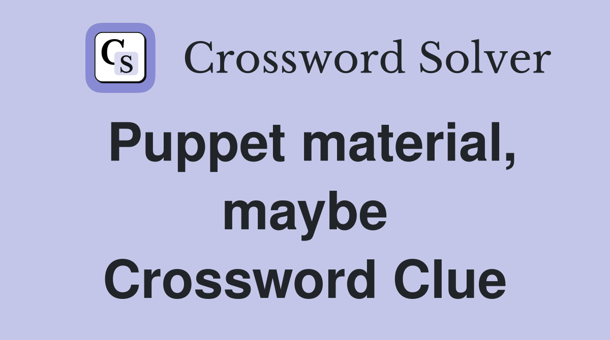 Puppet material, maybe Crossword Clue