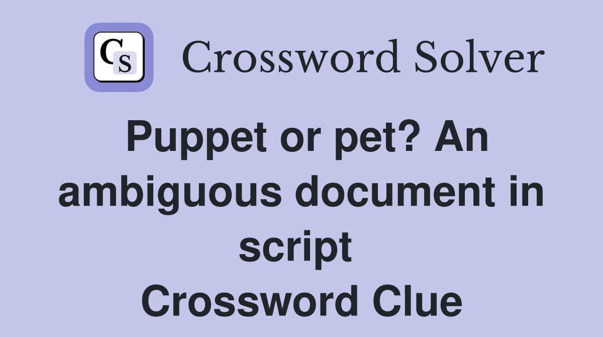 Puppet or pet? An ambiguous document in script  Crossword Clue