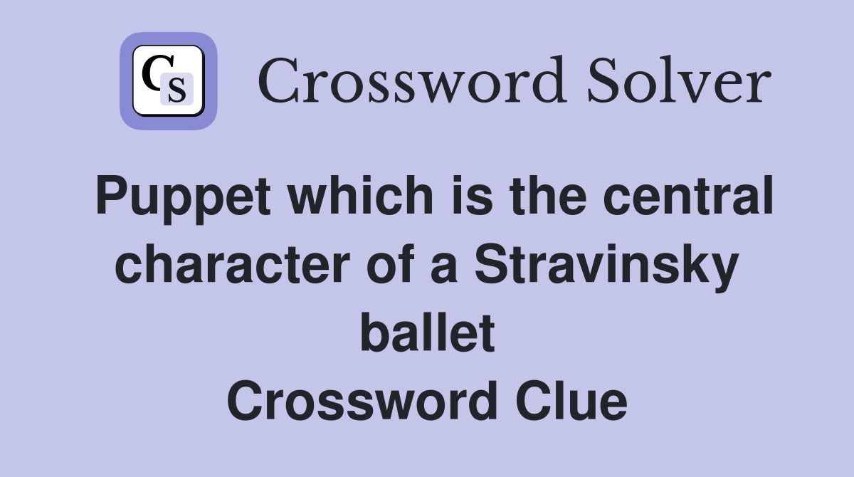 Puppet which is the central character of a Stravinsky ballet Crossword Clue