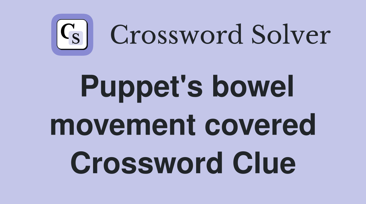 Puppet's bowel movement covered Crossword Clue