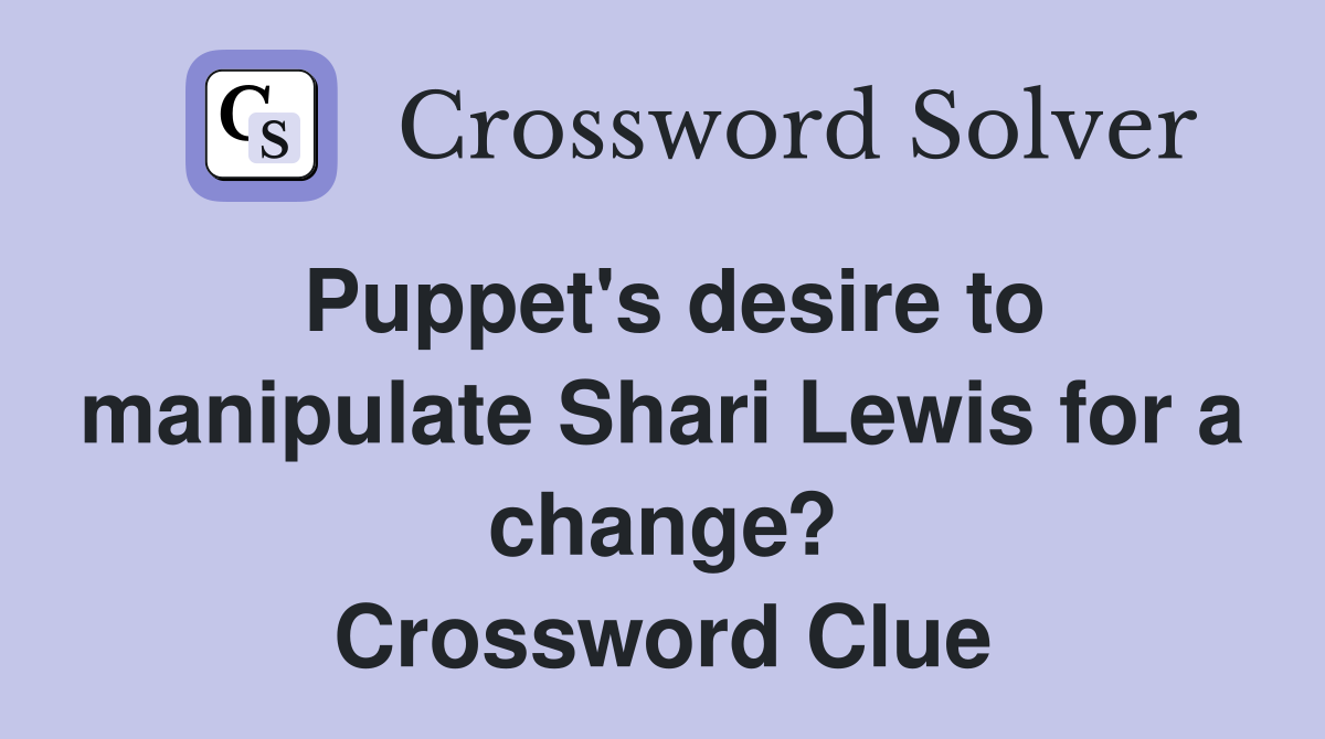 Puppet's desire to manipulate Shari Lewis for a change? Crossword Clue