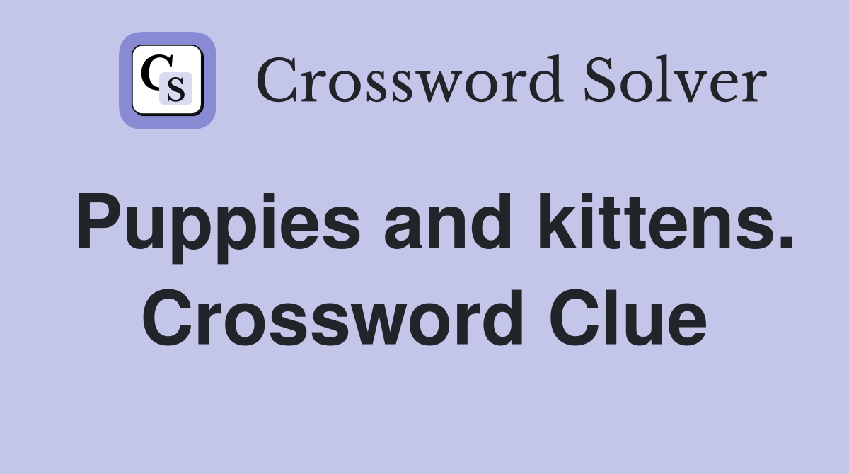 Puppies and kittens. Crossword Clue