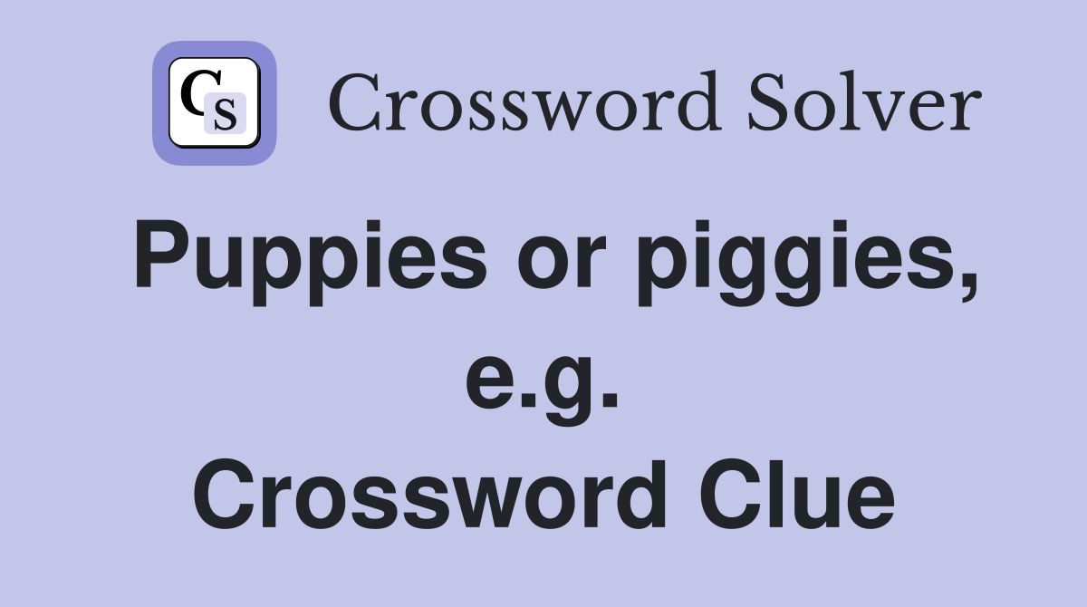 Puppies or piggies, e.g. Crossword Clue