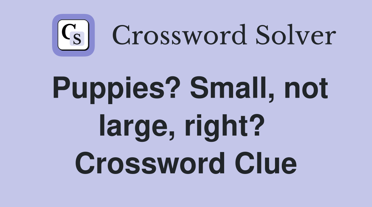 Puppies? Small, not large, right?  Crossword Clue