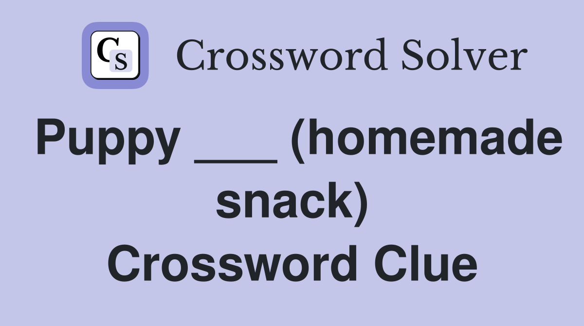 Puppy ___ (homemade snack) Crossword Clue