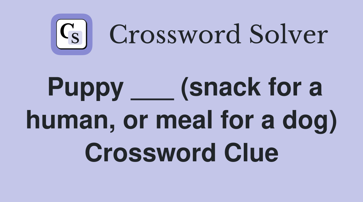 Puppy ___ (snack for a human, or meal for a dog) Crossword Clue