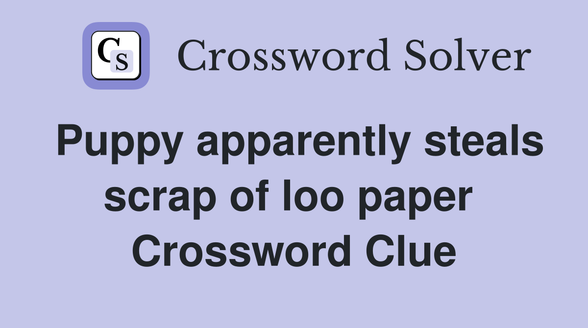 Puppy apparently steals scrap of loo paper  Crossword Clue