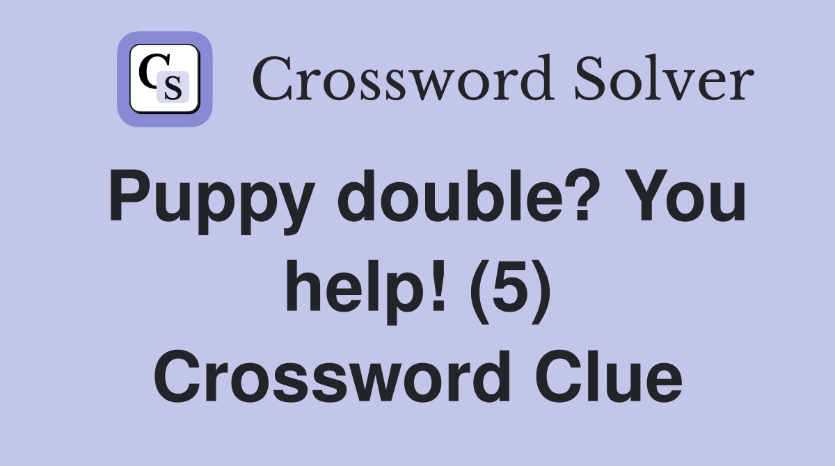 Puppy double? You help! (5) Crossword Clue