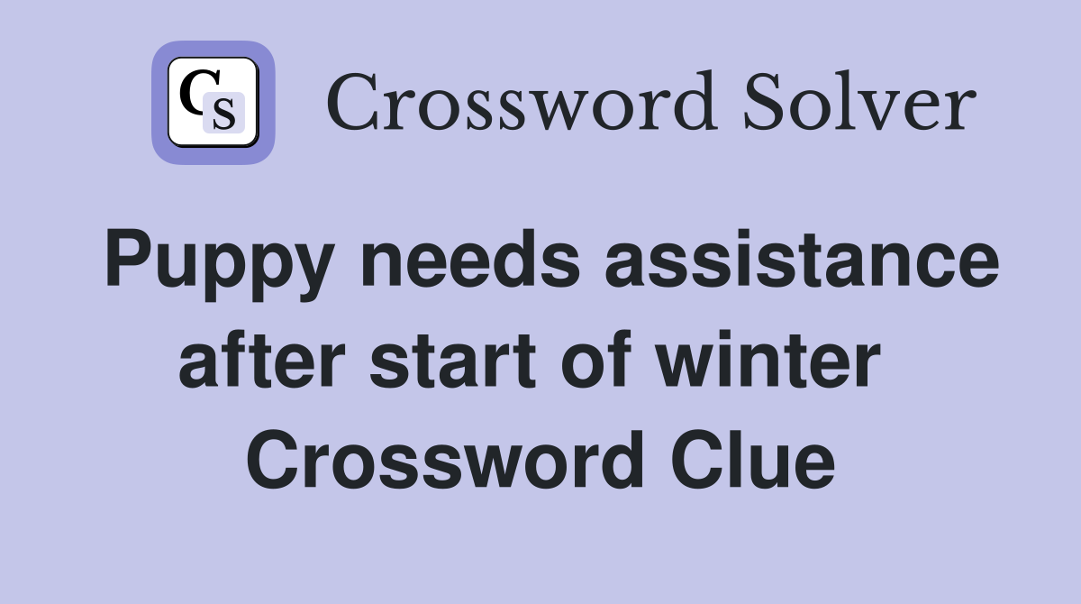 Puppy needs assistance after start of winter  Crossword Clue