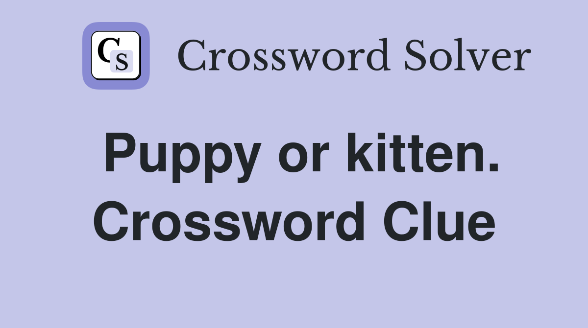 Puppy or kitten. Crossword Clue