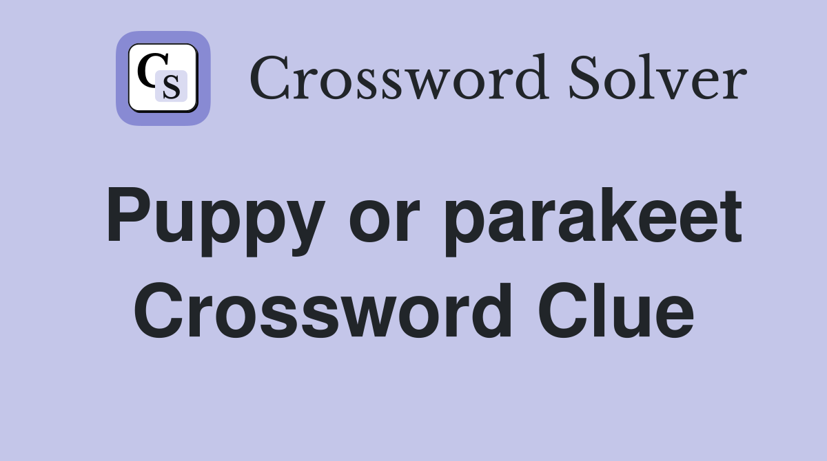 Puppy or parakeet Crossword Clue