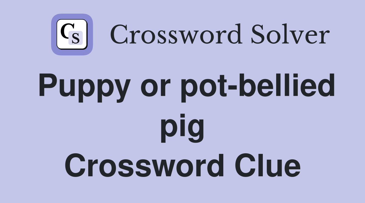 Puppy or pot-bellied pig Crossword Clue