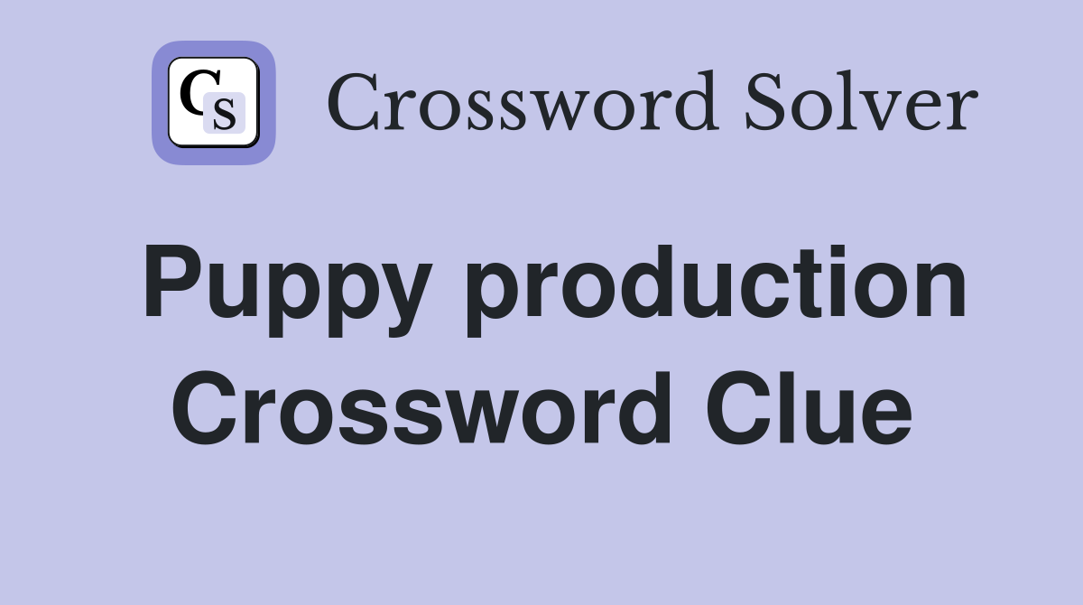 Puppy production Crossword Clue