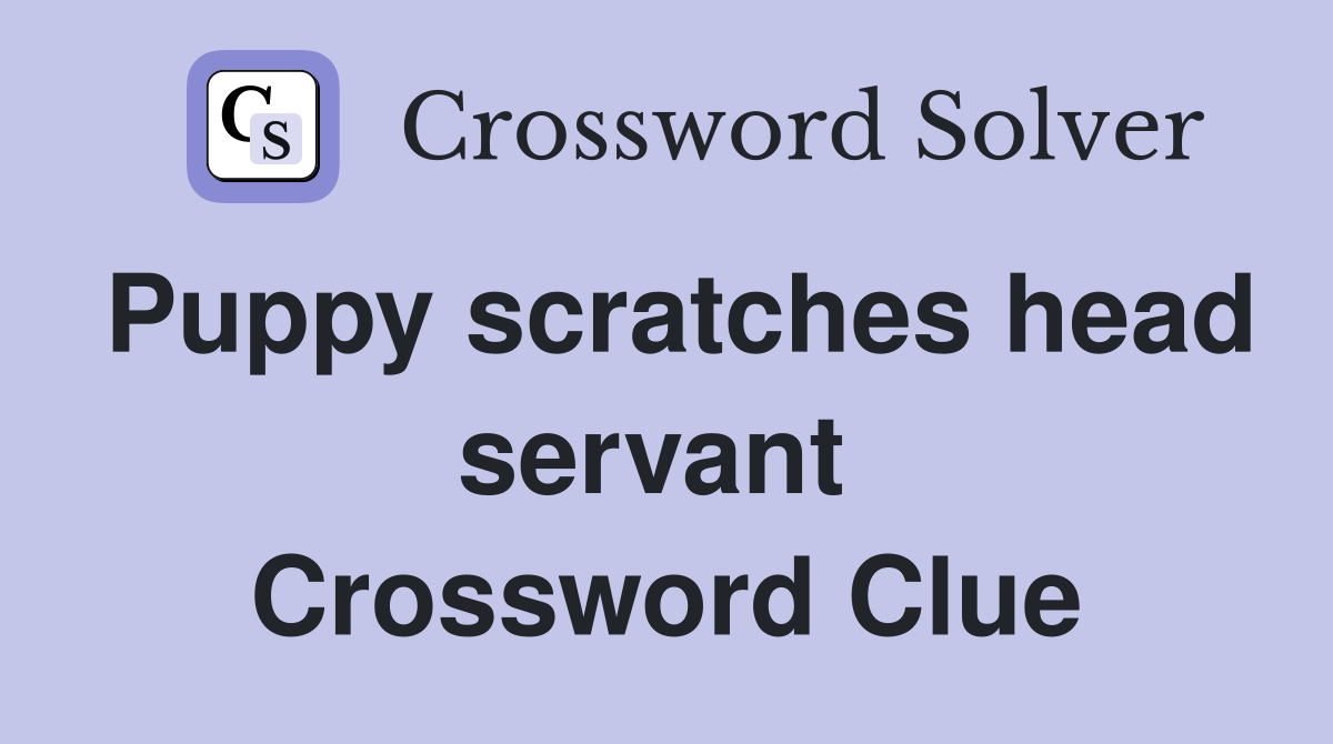 Puppy scratches head servant  Crossword Clue