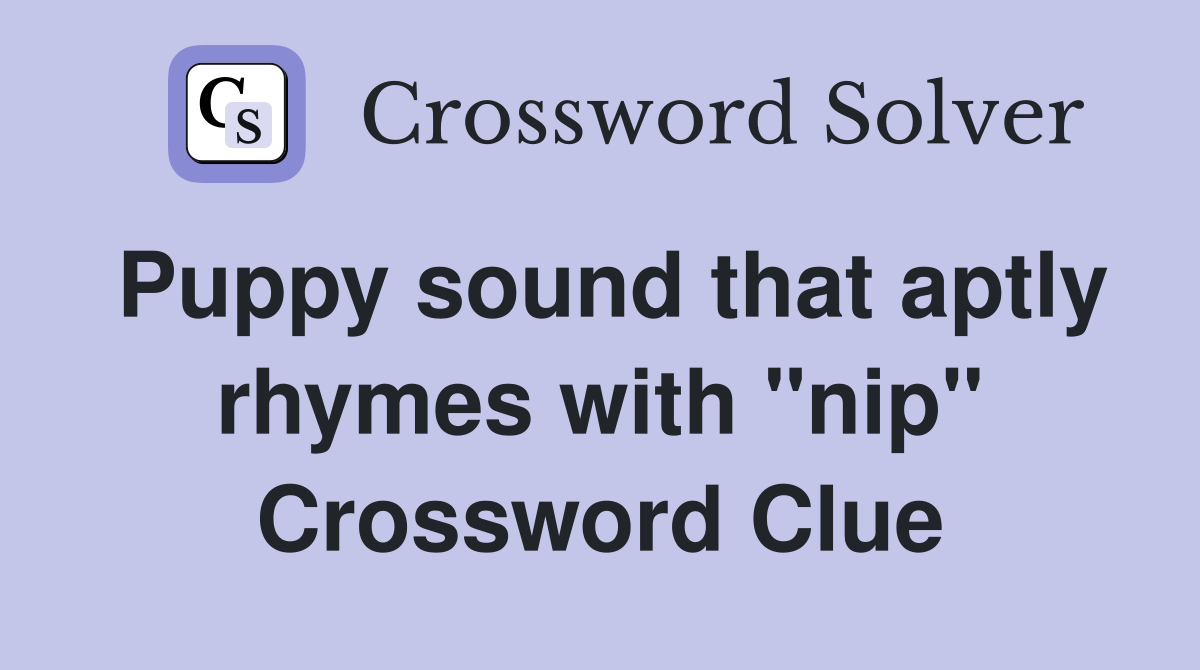 Puppy sound that aptly rhymes with "nip" Crossword Clue