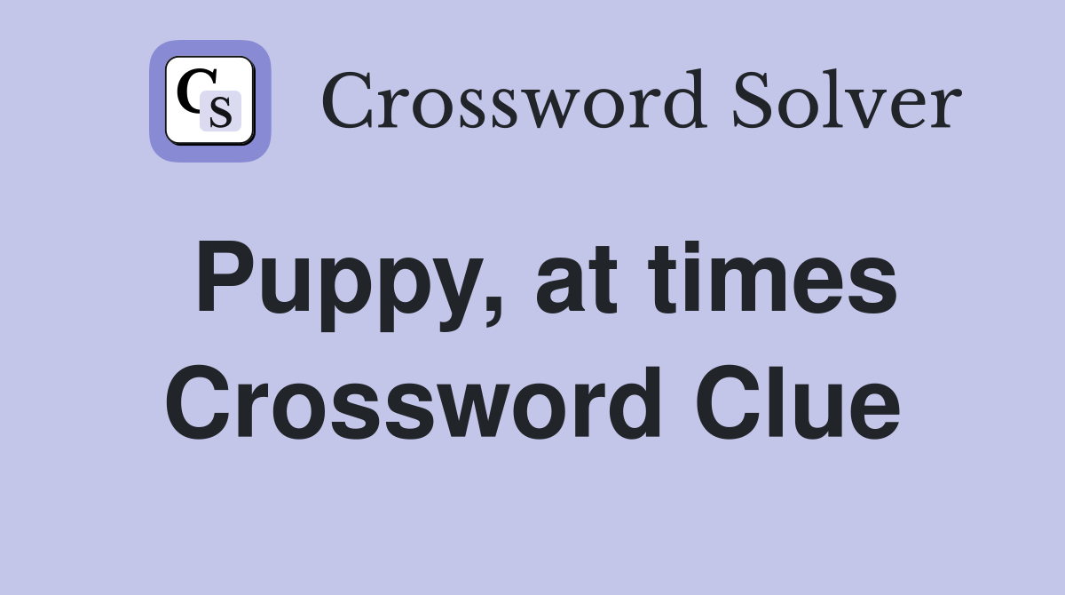 Puppy, at times Crossword Clue