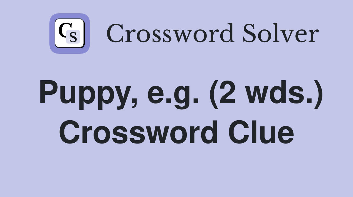 Puppy, e.g. (2 wds.) Crossword Clue