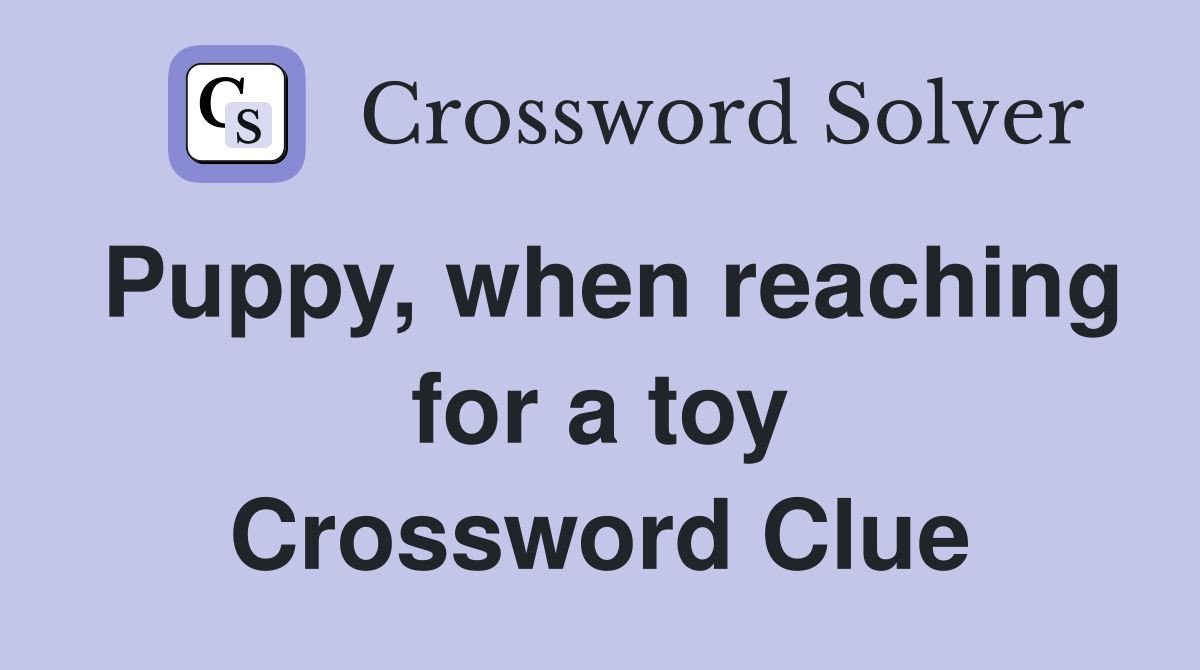 Puppy, when reaching for a toy Crossword Clue